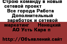 Строю команду в новый сетевой проект GREENWAY - Все города Работа » Дополнительный заработок и сетевой маркетинг   . Ненецкий АО,Усть-Кара п.